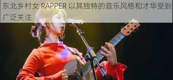 东北乡村女 RAPPER 以其独特的音乐风格和才华受到广泛关注