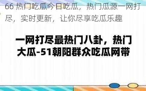 66 热门吃瓜今日吃瓜，热门瓜源一网打尽，实时更新，让你尽享吃瓜乐趣