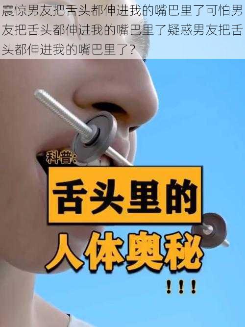 震惊男友把舌头都伸进我的嘴巴里了可怕男友把舌头都伸进我的嘴巴里了疑惑男友把舌头都伸进我的嘴巴里了？