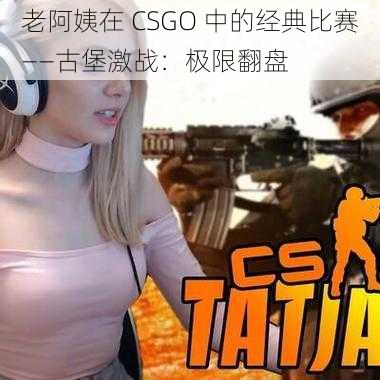 老阿姨在 CSGO 中的经典比赛——古堡激战：极限翻盘