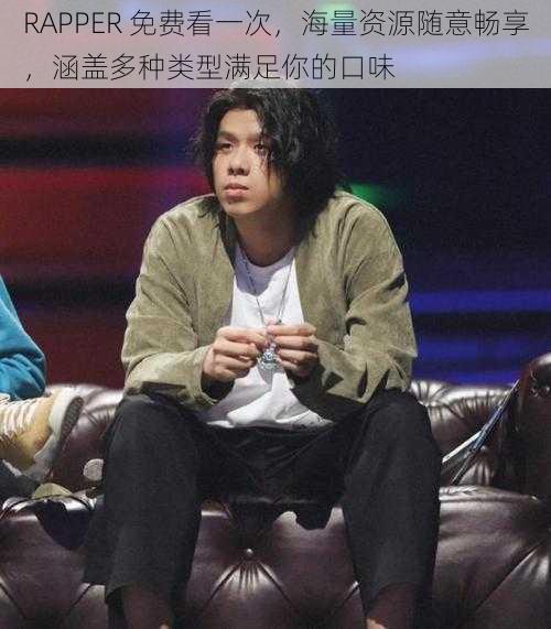 RAPPER 免费看一次，海量资源随意畅享，涵盖多种类型满足你的口味