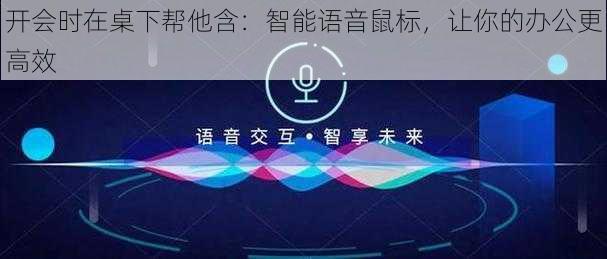 开会时在桌下帮他含：智能语音鼠标，让你的办公更高效