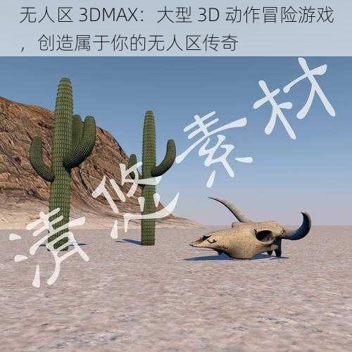 无人区 3DMAX：大型 3D 动作冒险游戏，创造属于你的无人区传奇