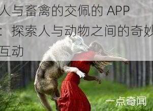 人与畜禽的交佩的 APP：探索人与动物之间的奇妙互动