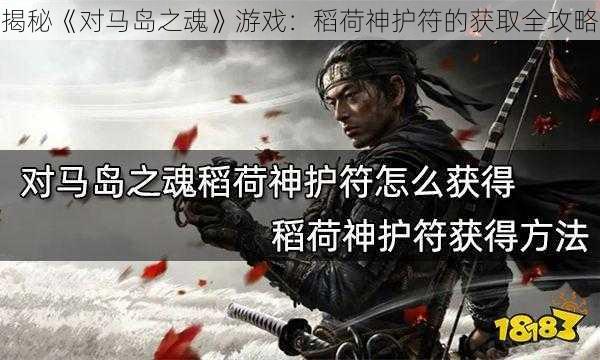 揭秘《对马岛之魂》游戏：稻荷神护符的获取全攻略