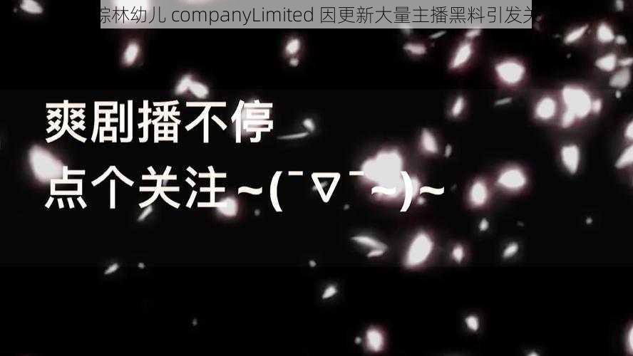 仙踪林幼儿 companyLimited 因更新大量主播黑料引发关注