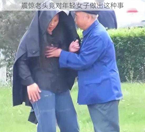 震惊老头竟对年轻女子做出这种事