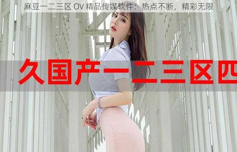 麻豆一二三区 OV 精品传媒软件：热点不断，精彩无限