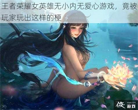 王者荣耀女英雄无小内无爱心游戏，竟被玩家玩出这样的梗