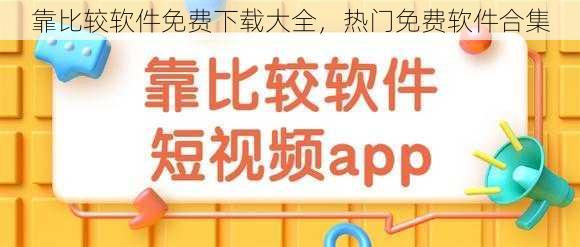 靠比较软件免费下载大全，热门免费软件合集