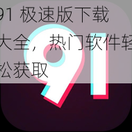 91 极速版下载大全，热门软件轻松获取